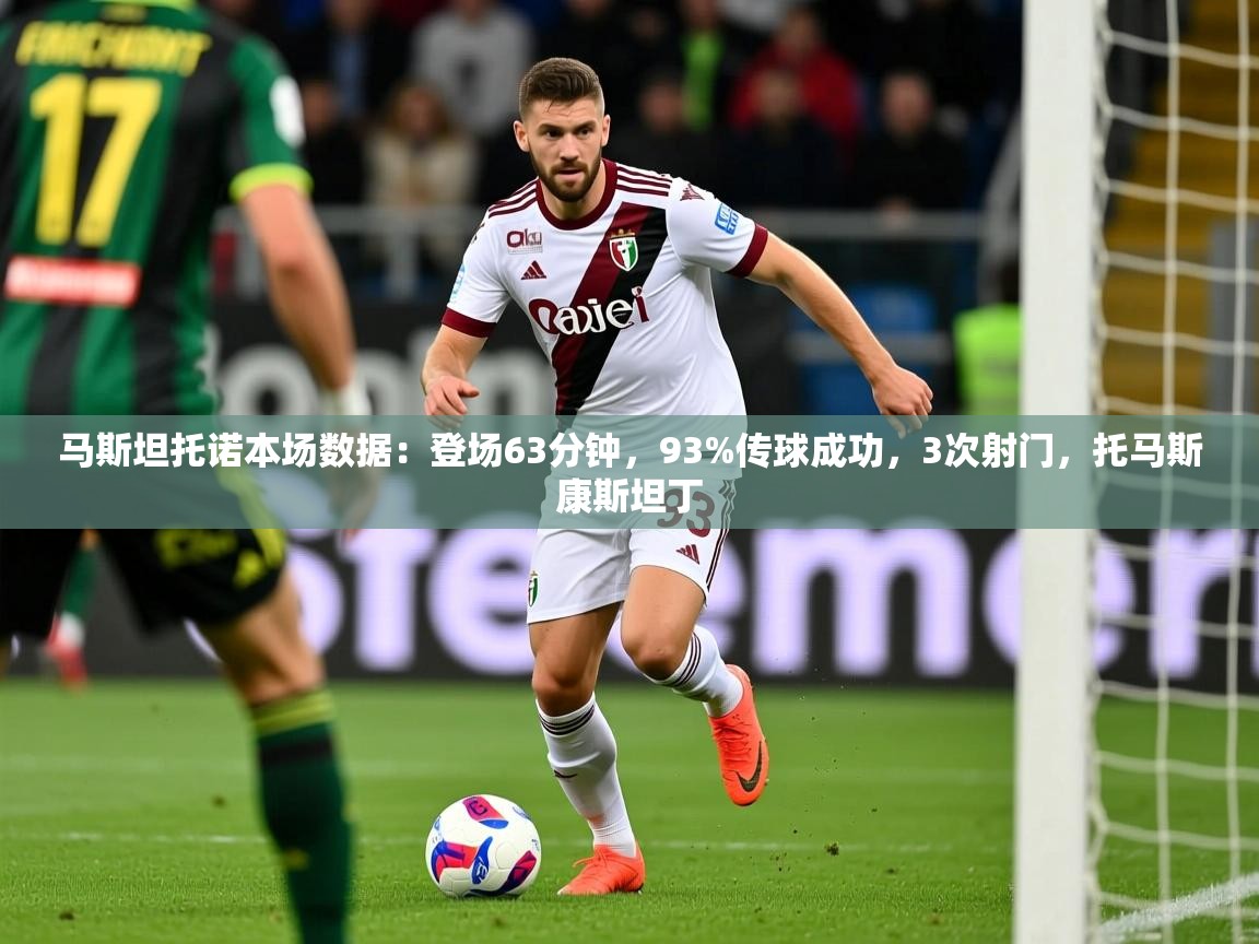 2025云开体育官网马斯坦托诺本场数据：登场63分钟，93%传球成功，3次射门，托马斯康斯坦丁  第3张
